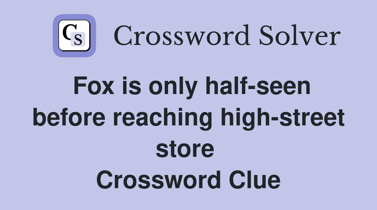 Fox is only half-seen before reaching high-street store  Crossword Clue