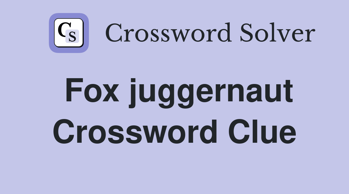 Fox juggernaut Crossword Clue