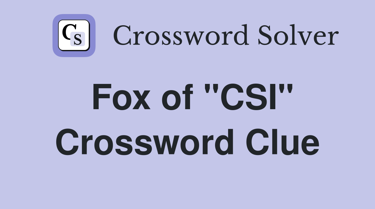 Fox of "CSI" Crossword Clue