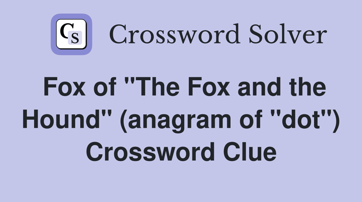 Fox of "The Fox and the Hound" (anagram of "dot") Crossword Clue