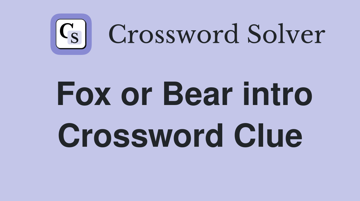 Fox or Bear intro Crossword Clue