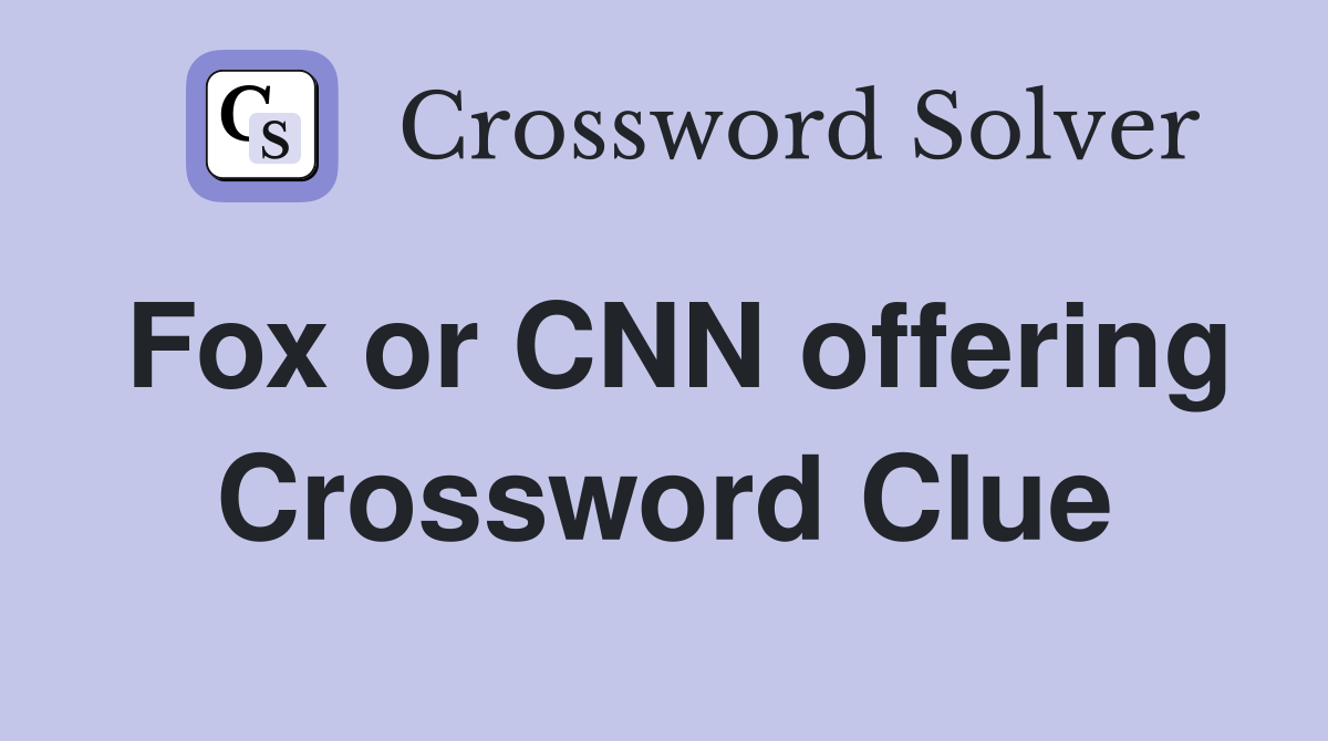 Fox or CNN offering Crossword Clue