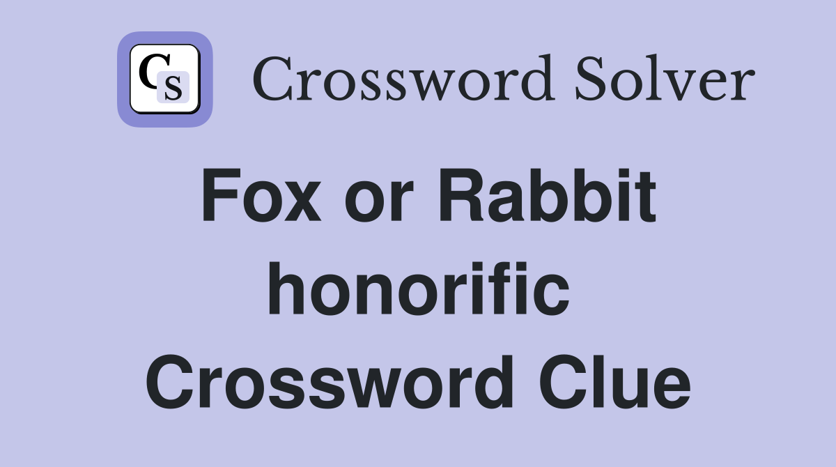 Fox or Rabbit honorific Crossword Clue