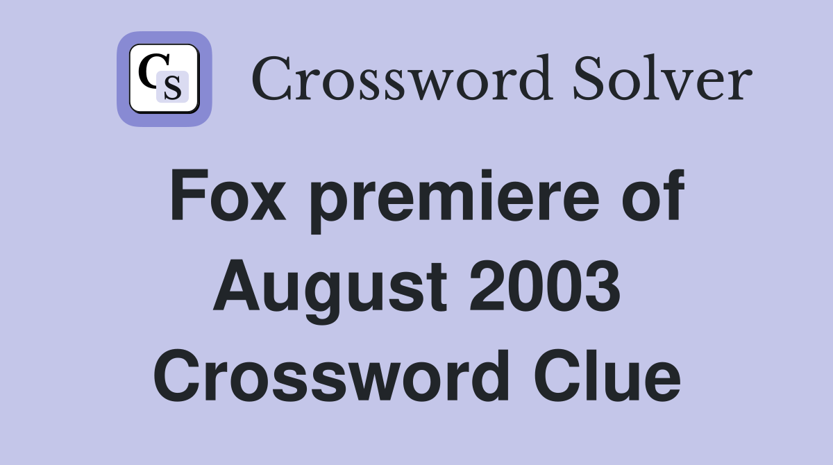 Fox premiere of August 2003 Crossword Clue