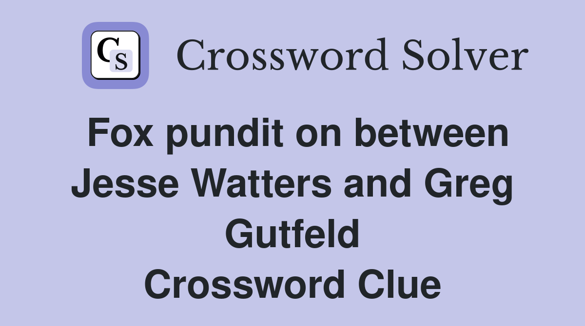 Fox pundit on between Jesse Watters and Greg Gutfeld Crossword Clue