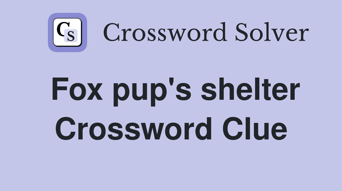 Fox pup's shelter Crossword Clue