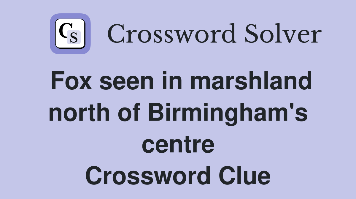 Fox seen in marshland north of Birmingham's centre Crossword Clue