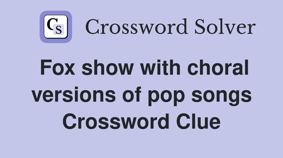 Fox show with choral versions of pop songs Crossword Clue