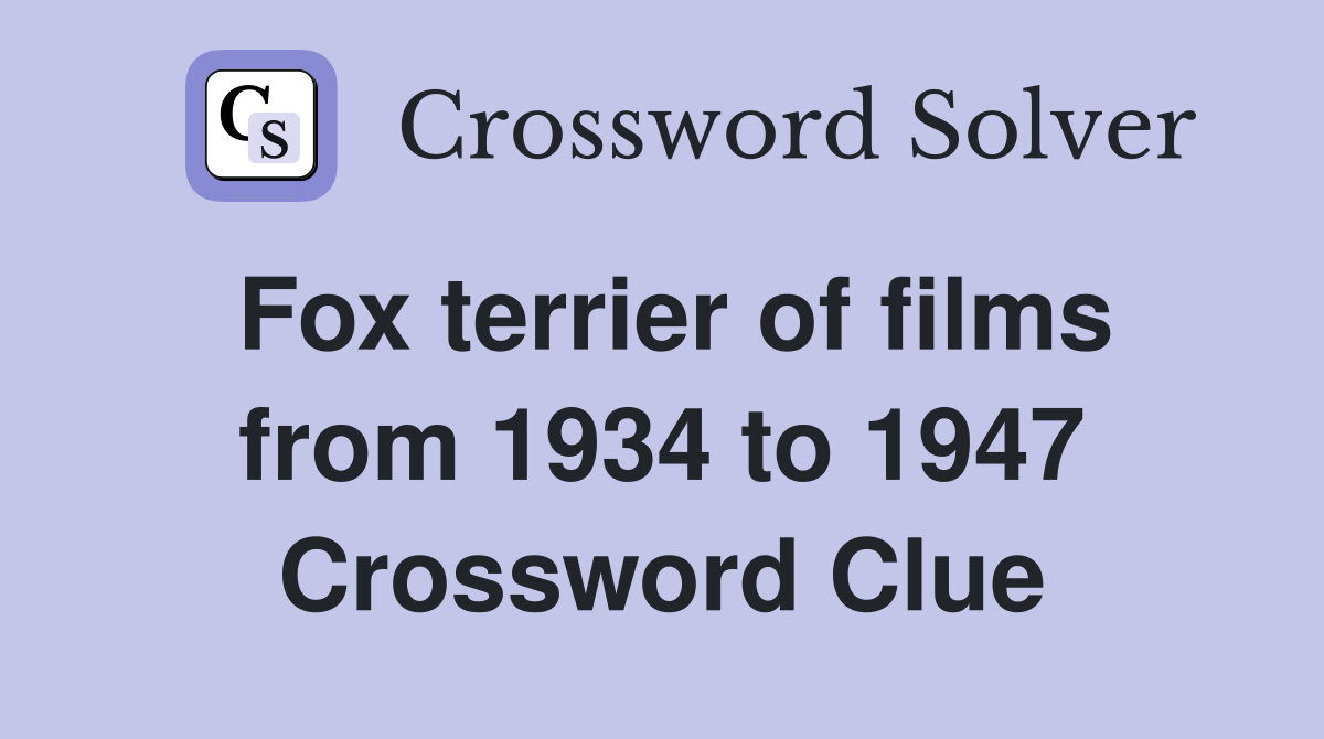 Fox terrier of films from 1934 to 1947 Crossword Clue