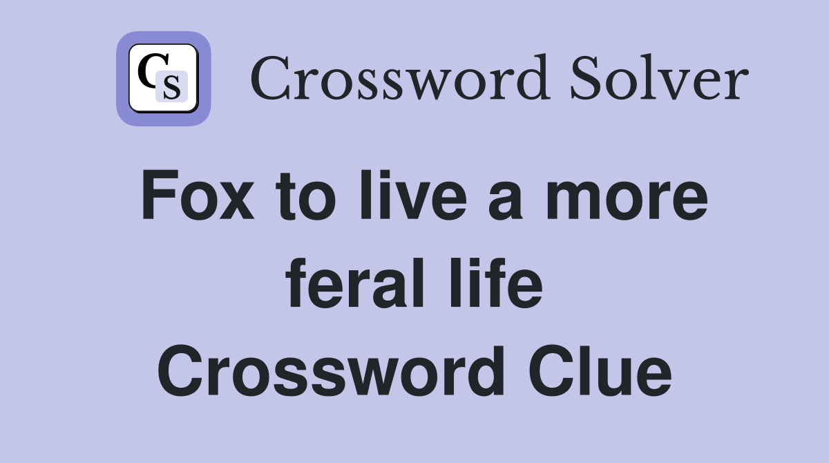 Fox to live a more feral life Crossword Clue