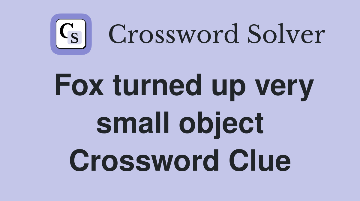 Fox turned up very small object Crossword Clue