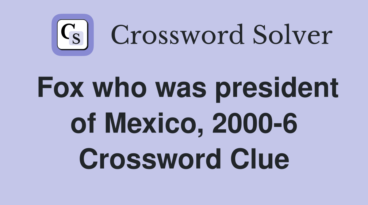 Fox who was president of Mexico, 2000-6 Crossword Clue