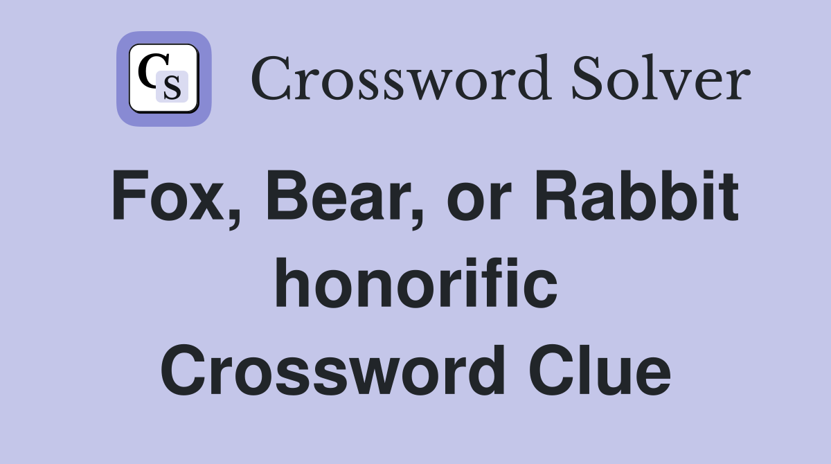 Fox, Bear, or Rabbit honorific Crossword Clue