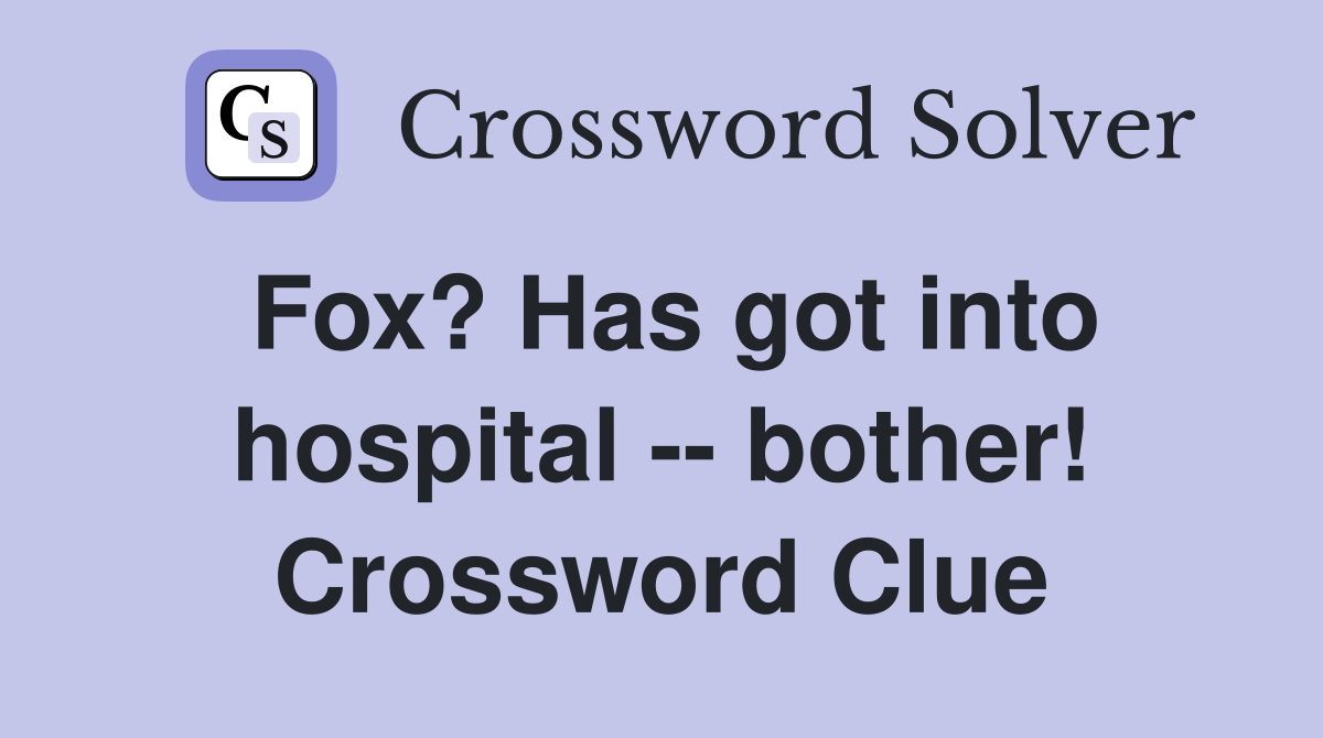 Fox? Has got into hospital -- bother! Crossword Clue