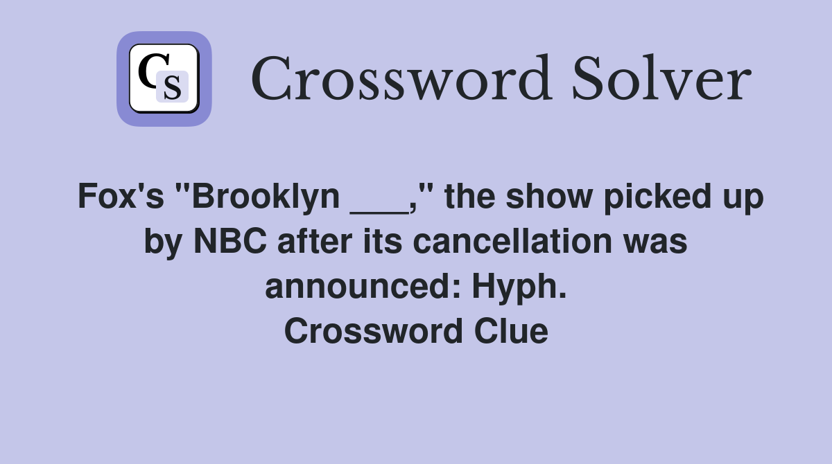 Fox's "Brooklyn ___," the show picked up by NBC after its cancellation was announced: Hyph. Crossword Clue