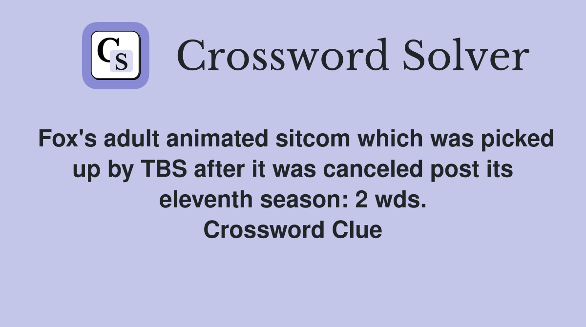 Fox's adult animated sitcom which was picked up by TBS after it was canceled post its eleventh season: 2 wds. Crossword Clue