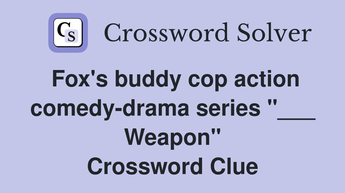 Fox's buddy cop action comedy-drama series "___ Weapon" Crossword Clue