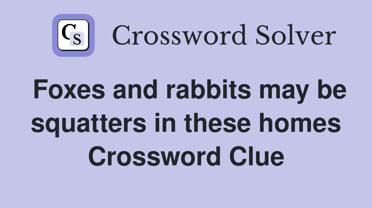 Foxes and rabbits may be squatters in these homes Crossword Clue