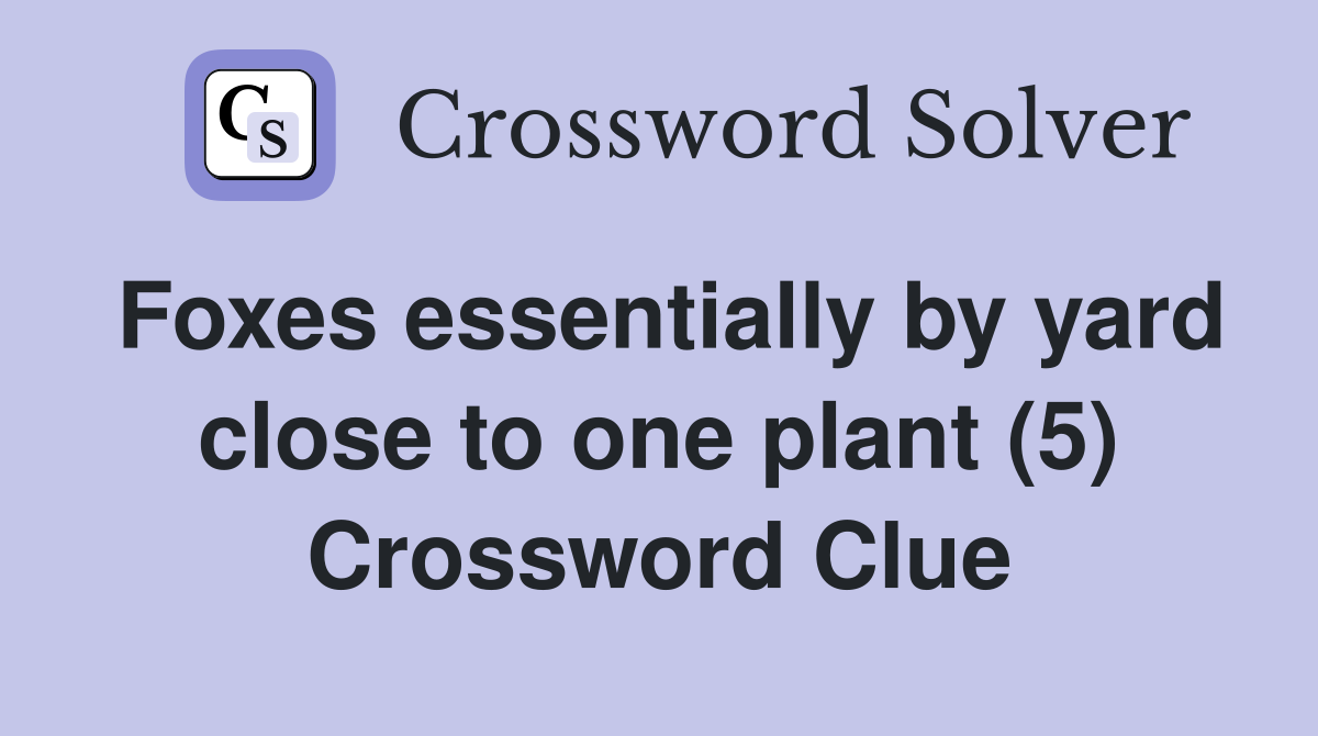 Foxes essentially by yard close to one plant (5) Crossword Clue