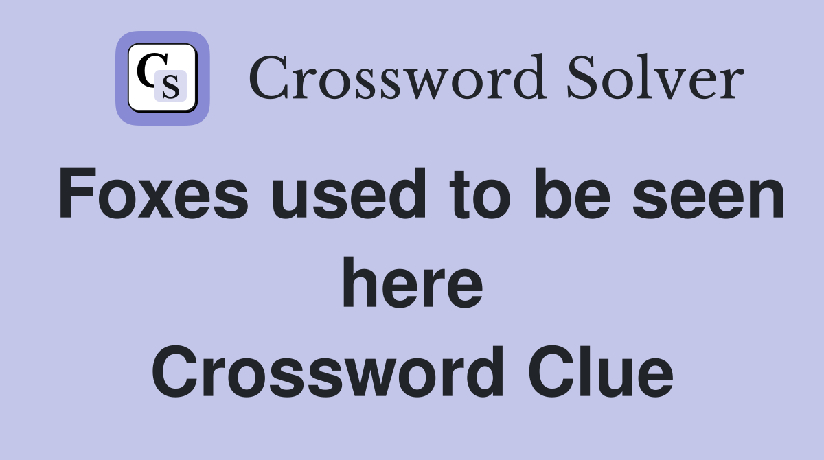 Foxes used to be seen here Crossword Clue
