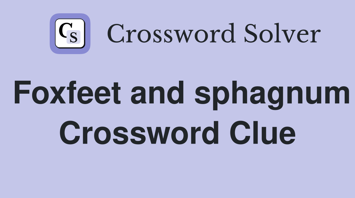 Foxfeet and sphagnum Crossword Clue