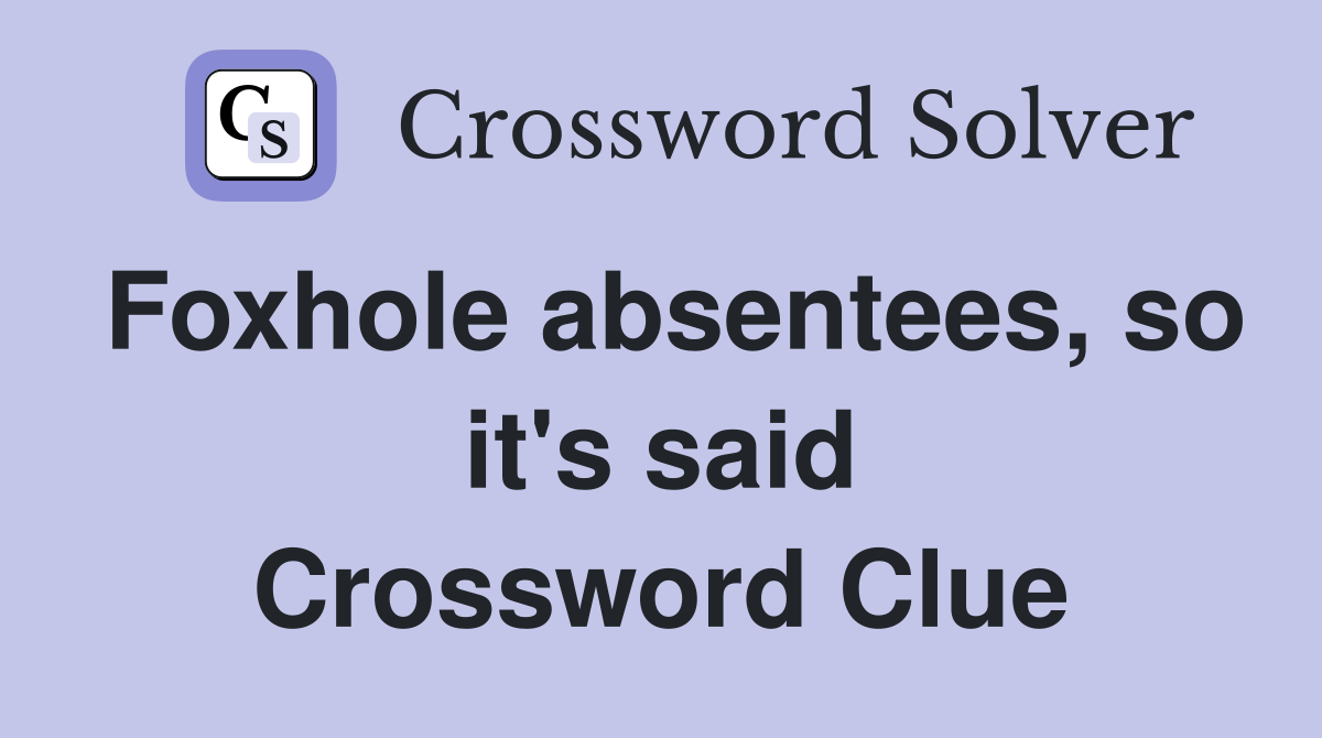 Foxhole absentees, so it's said Crossword Clue