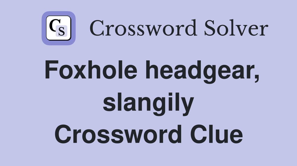 Foxhole headgear, slangily Crossword Clue
