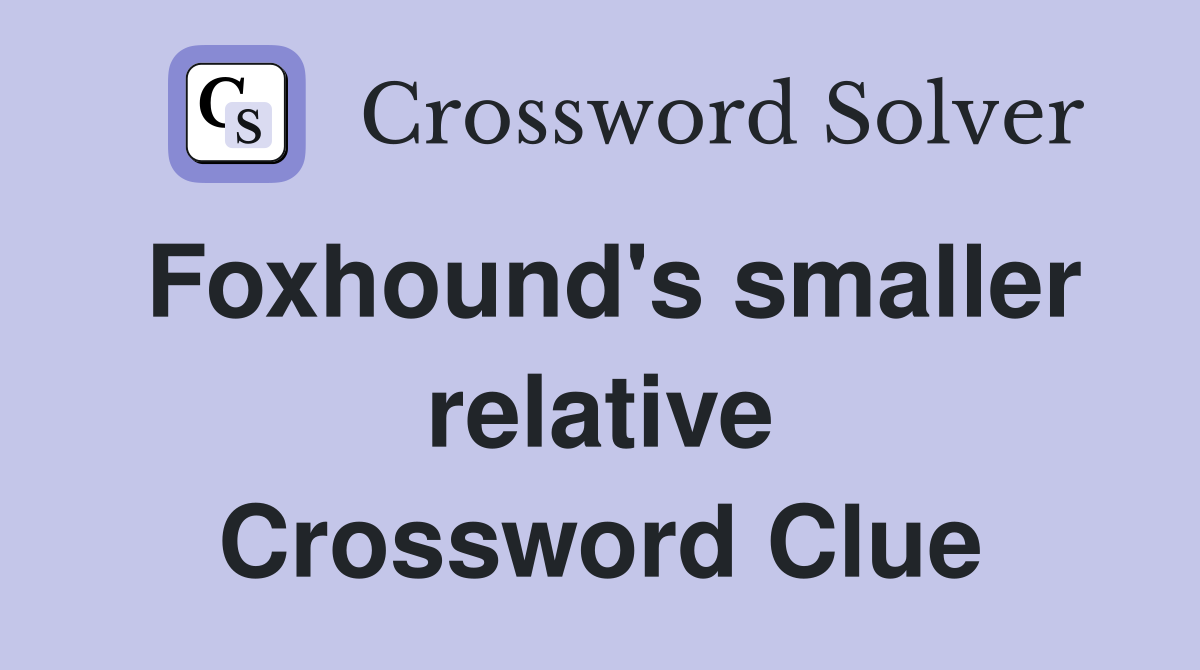 Foxhound's smaller relative Crossword Clue
