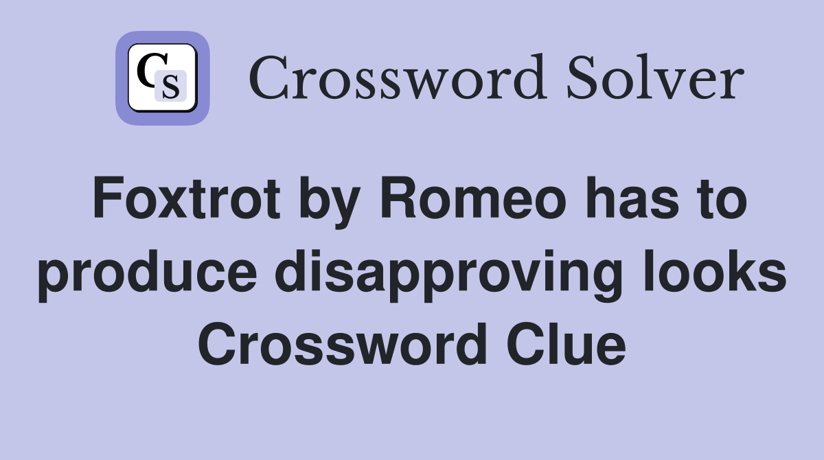 Foxtrot by Romeo has to produce disapproving looks Crossword Clue