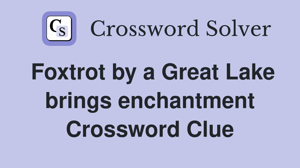 Foxtrot by a Great Lake brings enchantment Crossword Clue
