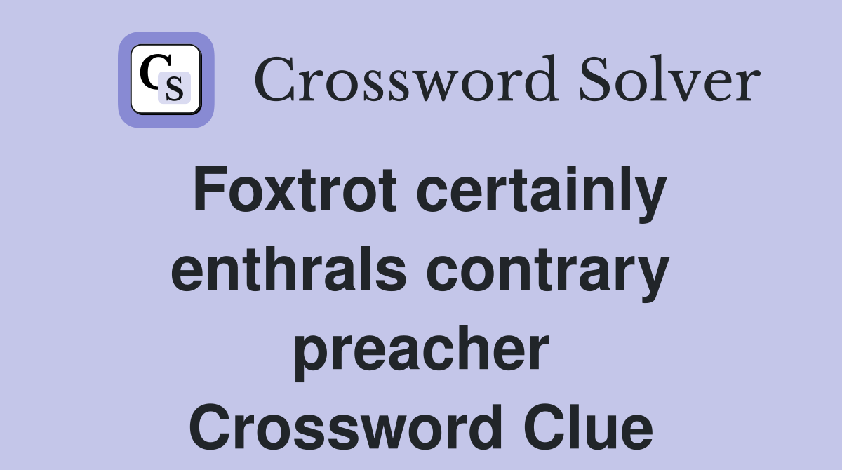 Foxtrot certainly enthrals contrary preacher Crossword Clue