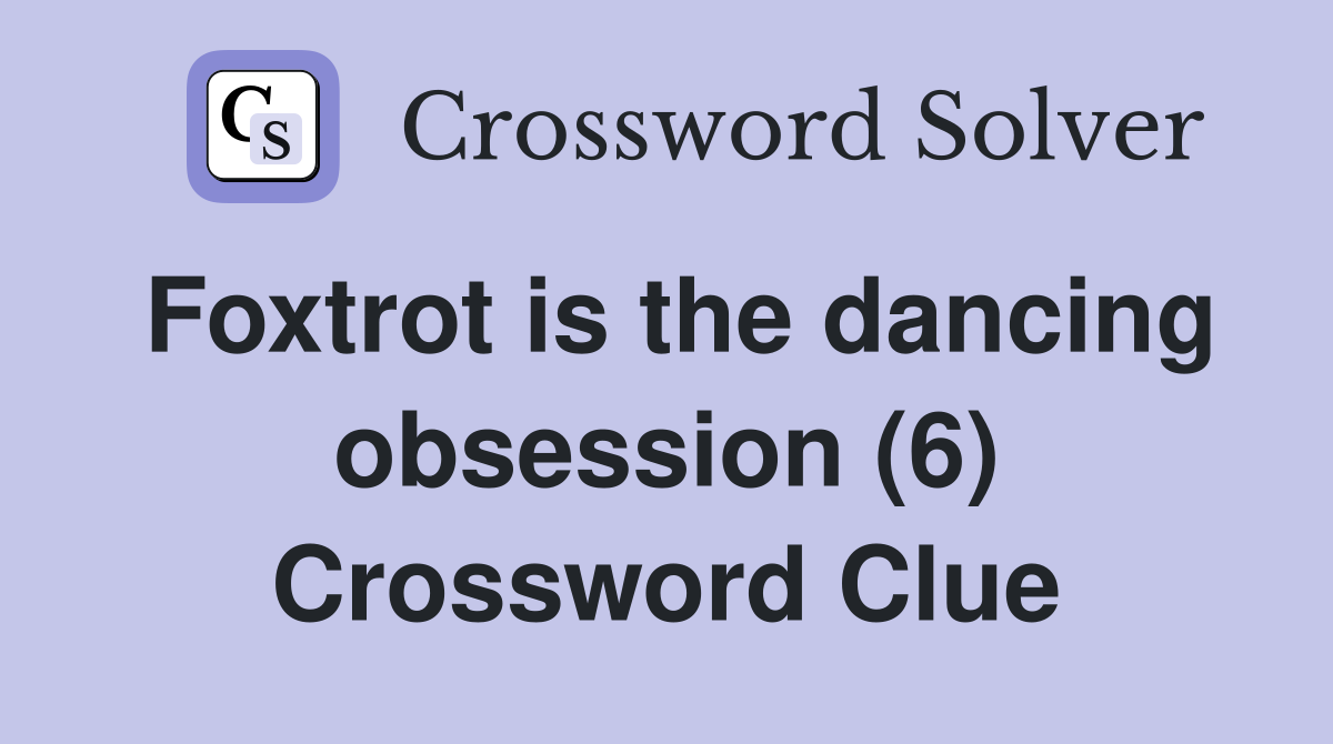 Foxtrot is the dancing obsession (6) Crossword Clue