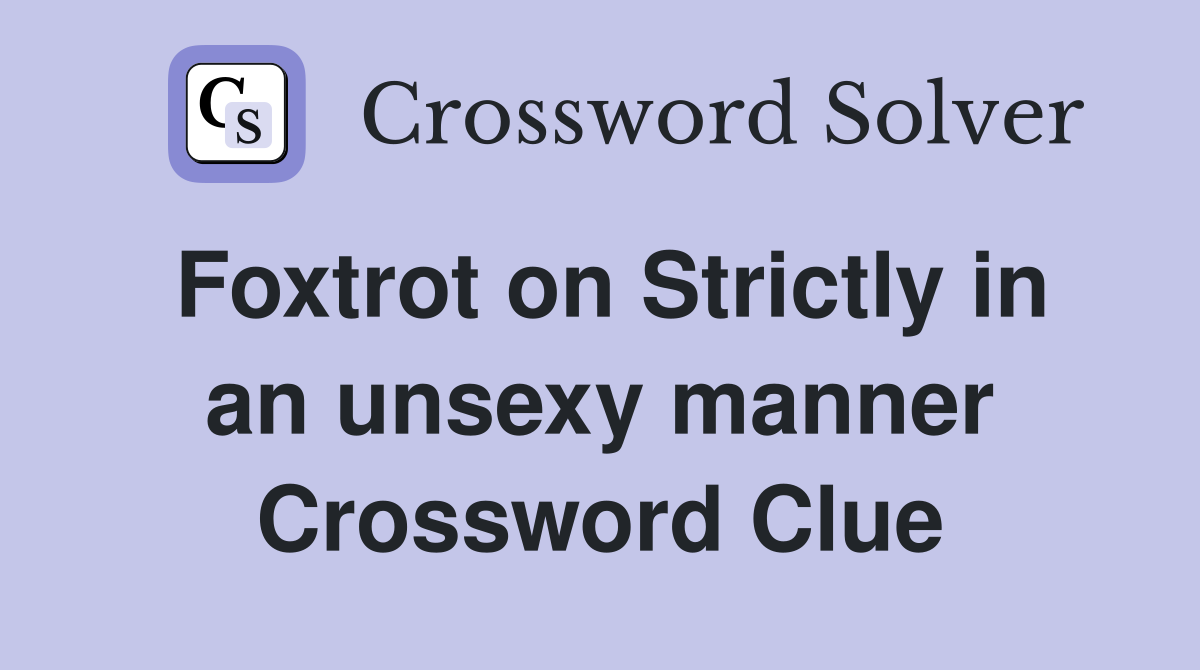 Foxtrot on Strictly in an unsexy manner Crossword Clue