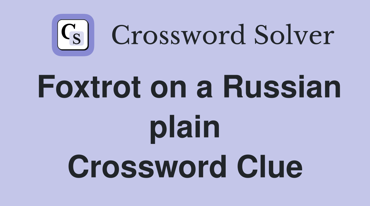 Foxtrot on a Russian plain Crossword Clue