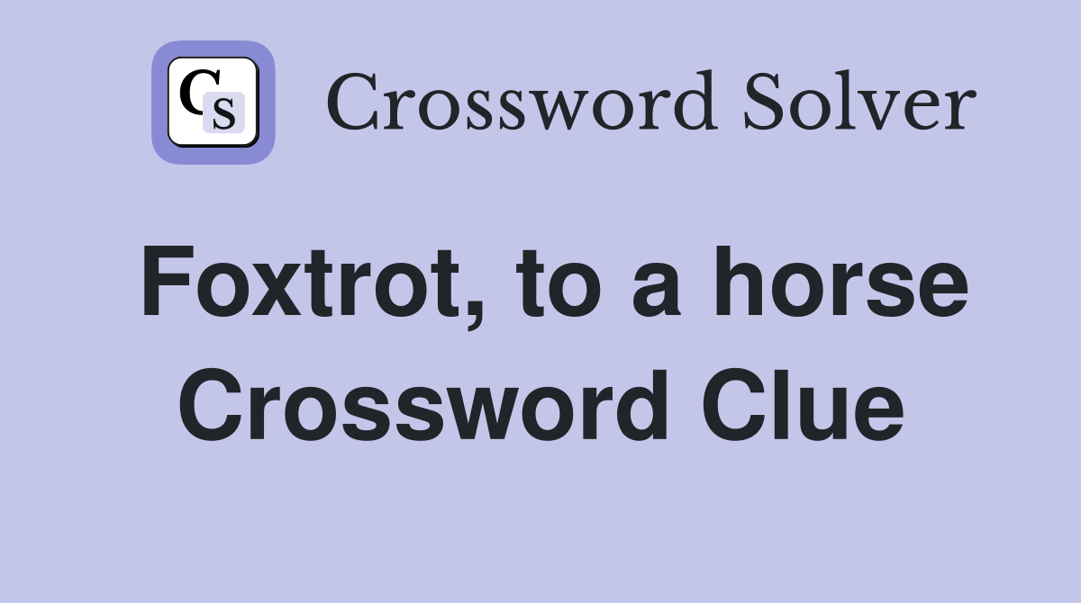 Foxtrot, to a horse Crossword Clue