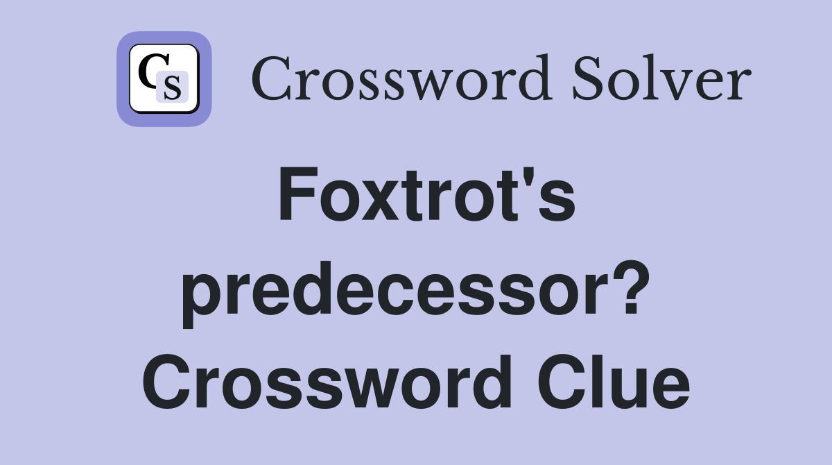 Foxtrot's predecessor? Crossword Clue