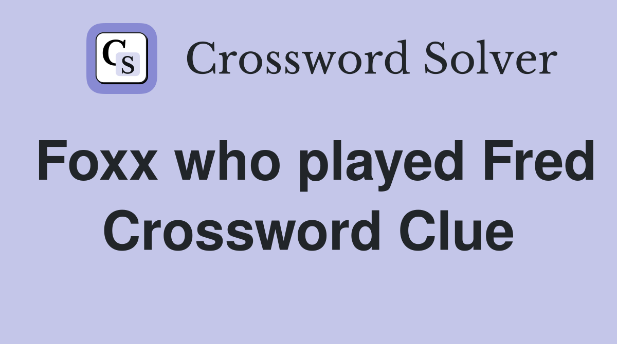Foxx who played Fred Crossword Clue