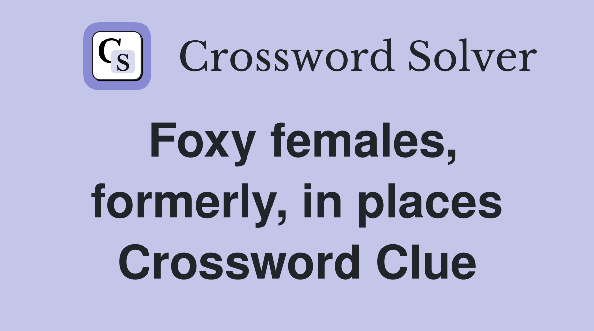 Foxy females, formerly, in places Crossword Clue