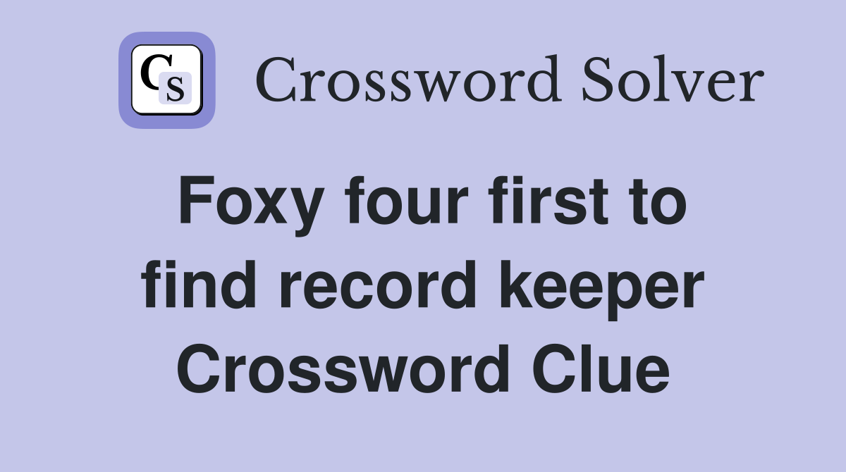 Foxy four first to find record keeper Crossword Clue