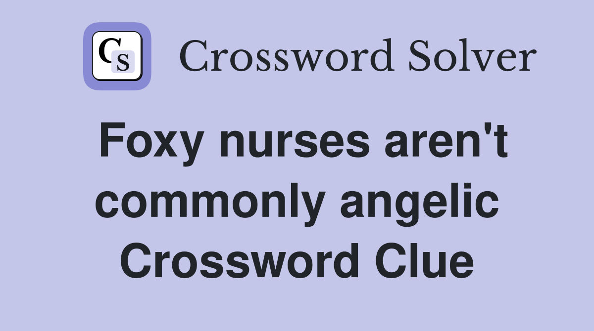 Foxy nurses aren't commonly angelic Crossword Clue