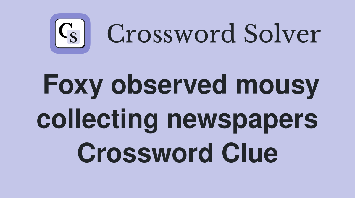 Foxy observed mousy collecting newspapers Crossword Clue