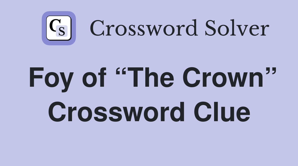 Foy of “The Crown” Crossword Clue
