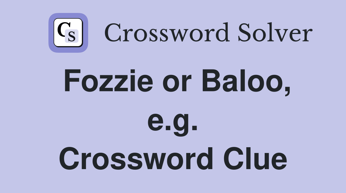 Fozzie or Baloo, e.g. Crossword Clue
