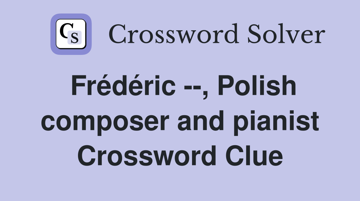 Frédéric --, Polish composer and pianist Crossword Clue