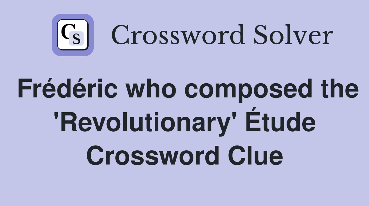 Frédéric who composed the 'Revolutionary' Étude Crossword Clue
