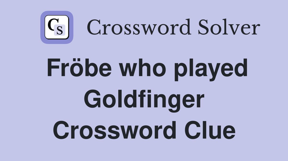 Fröbe who played Goldfinger Crossword Clue
