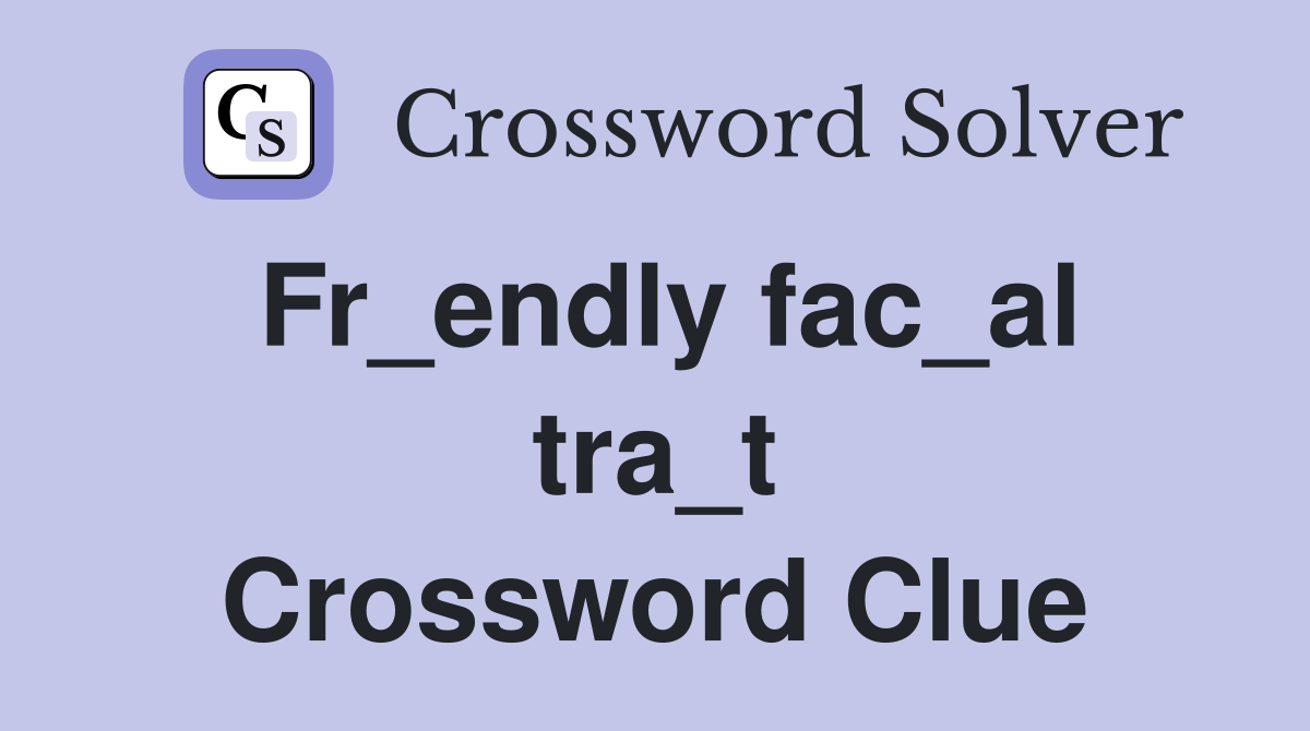Fr_endly fac_al tra_t Crossword Clue
