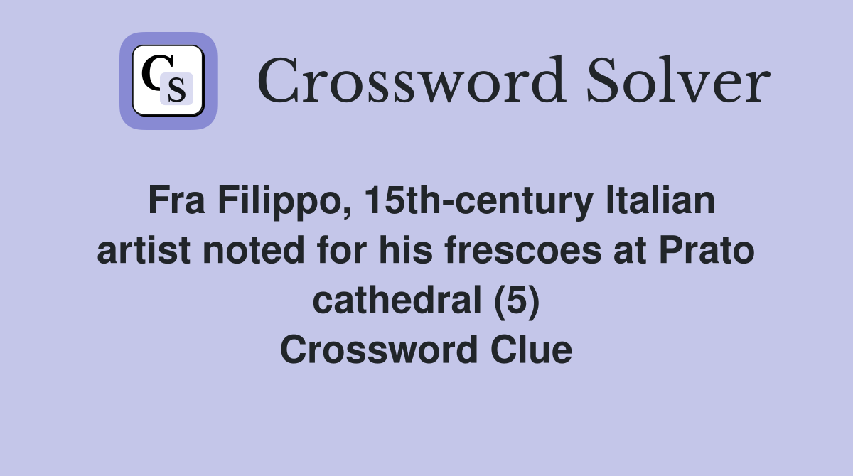 Fra Filippo, 15th-century Italian artist noted for his frescoes at Prato cathedral (5) Crossword Clue