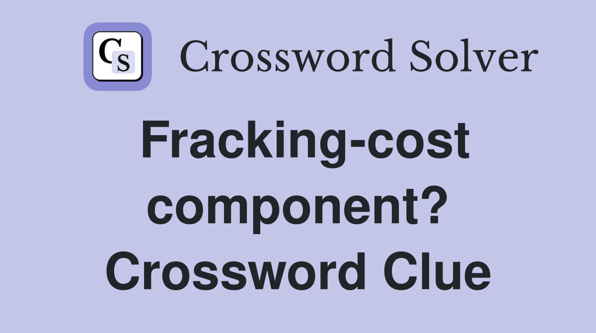 Fracking-cost component? Crossword Clue