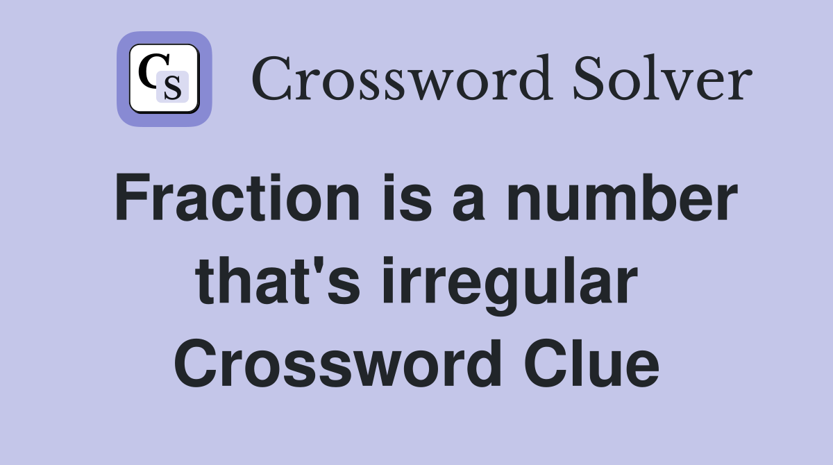 Fraction is a number that's irregular Crossword Clue